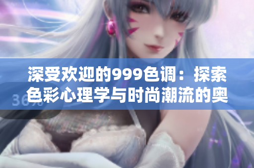 深受欢迎的999色调：探索色彩心理学与时尚潮流的奥秘