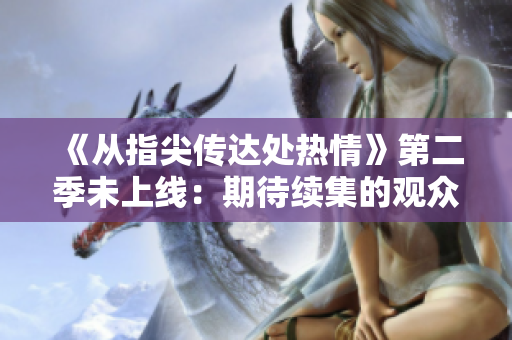 《从指尖传达处热情》第二季未上线：期待续集的观众需耐心等待