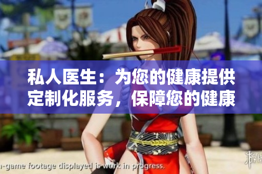 私人医生：为您的健康提供定制化服务，保障您的健康需求