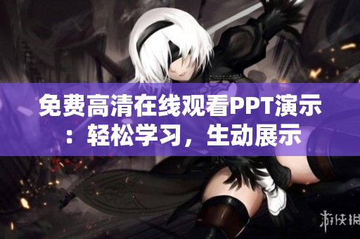 免费高清在线观看PPT演示：轻松学习，生动展示