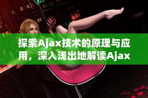 探索Ajax技术的原理与应用，深入浅出地解读Ajax工作机制