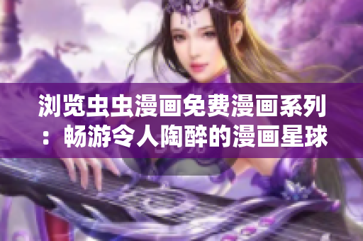 浏览虫虫漫画免费漫画系列：畅游令人陶醉的漫画星球