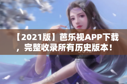 【2021版】芭乐视APP下载，完整收录所有历史版本！