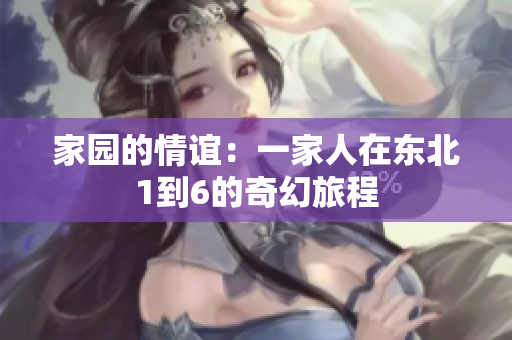 家园的情谊：一家人在东北1到6的奇幻旅程