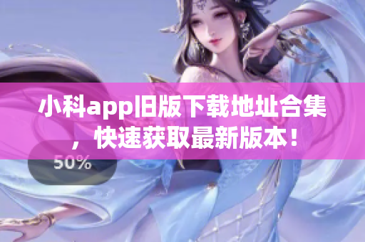 小科app旧版下载地址合集，快速获取最新版本！