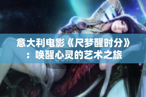 意大利电影《尺梦醒时分》：唤醒心灵的艺术之旅