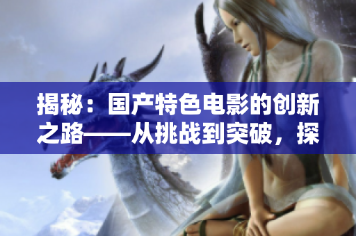 揭秘：国产特色电影的创新之路——从挑战到突破，探寻影片的硬核魅力