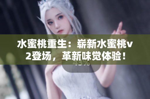 水蜜桃重生：崭新水蜜桃v2登场，革新味觉体验！