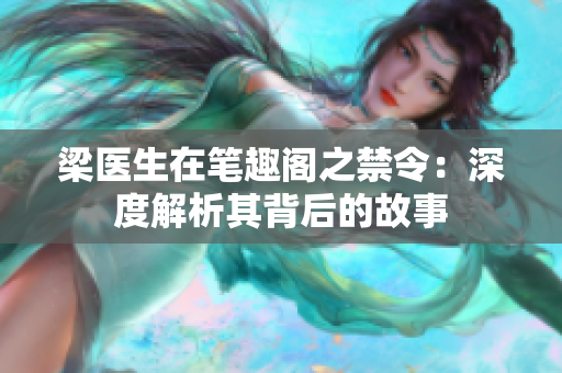 梁医生在笔趣阁之禁令：深度解析其背后的故事
