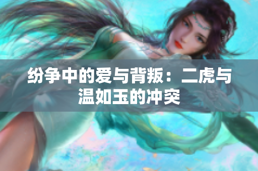 纷争中的爱与背叛：二虎与温如玉的冲突