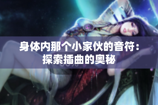 身体内那个小家伙的音符：探索插曲的奥秘