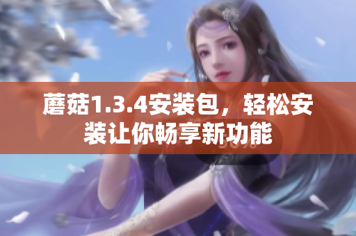 蘑菇1.3.4安装包，轻松安装让你畅享新功能