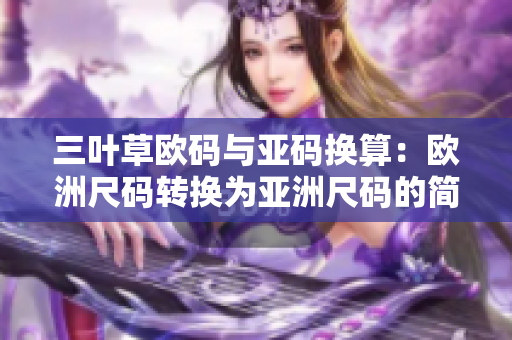 三叶草欧码与亚码换算：欧洲尺码转换为亚洲尺码的简便方法
