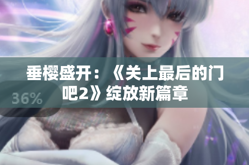 垂樱盛开：《关上最后的门吧2》绽放新篇章