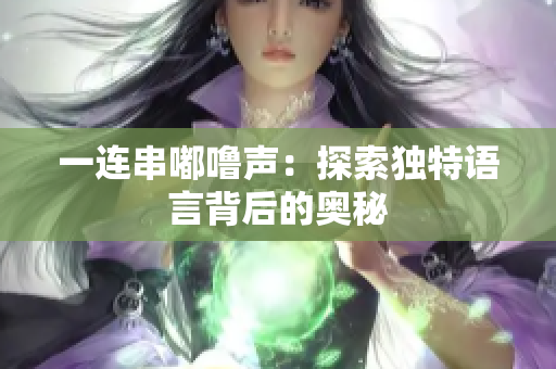 一连串嘟噜声：探索独特语言背后的奥秘