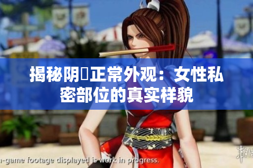 揭秘阴脣正常外观：女性私密部位的真实样貌