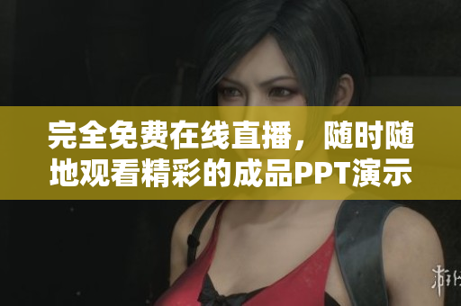 完全免费在线直播，随时随地观看精彩的成品PPT演示