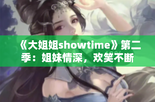 《大姐姐showtime》第二季：姐妹情深，欢笑不断