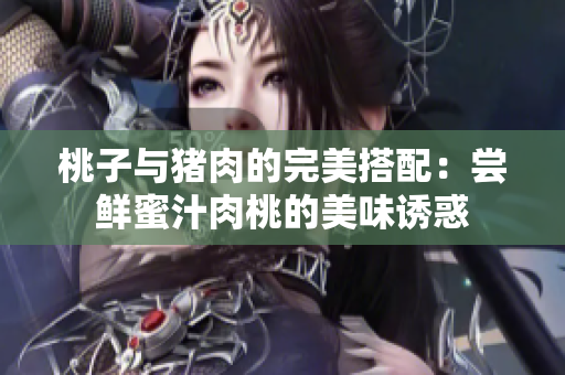 桃子与猪肉的完美搭配：尝鲜蜜汁肉桃的美味诱惑