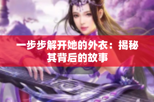 一步步解开她的外衣：揭秘其背后的故事