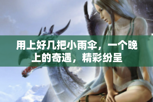 用上好几把小雨伞，一个晚上的奇遇，精彩纷呈