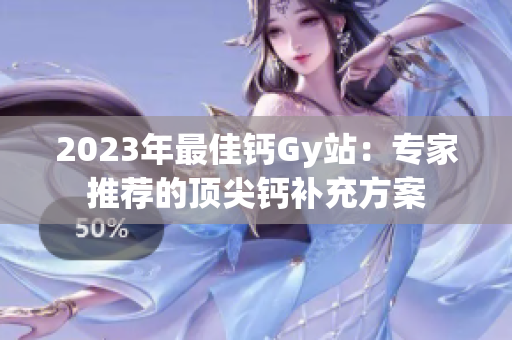 2023年最佳钙Gy站：专家推荐的顶尖钙补充方案