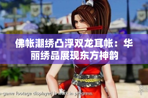 佛帐潮绣凸浮双龙耳帐：华丽绣品展现东方神韵