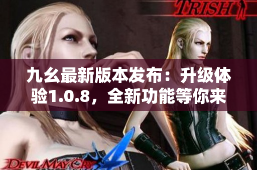 九幺最新版本发布：升级体验1.0.8，全新功能等你来体验