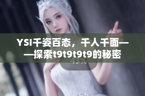 YSI千姿百态，千人千面——探索t9t9t9t9的秘密