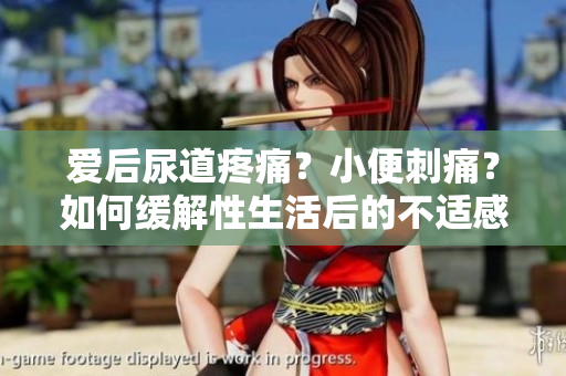 爱后尿道疼痛？小便刺痛？如何缓解性生活后的不适感