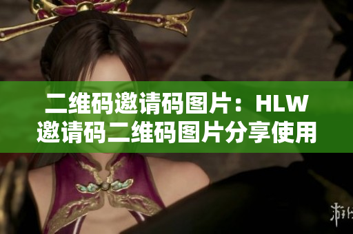 二维码邀请码图片：HLW邀请码二维码图片分享使用方法