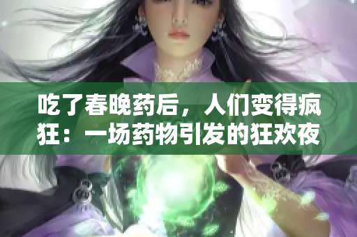 吃了春晚药后，人们变得疯狂：一场药物引发的狂欢夜