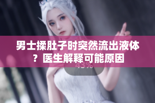 男士揉肚子时突然流出液体？医生解释可能原因