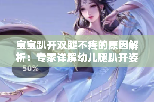 宝宝趴开双腿不疼的原因解析：专家详解幼儿腿趴开姿势的舒适性