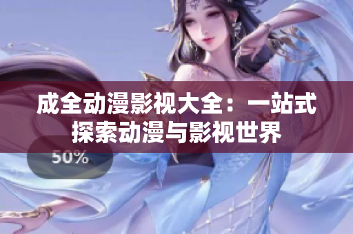 成全动漫影视大全：一站式探索动漫与影视世界