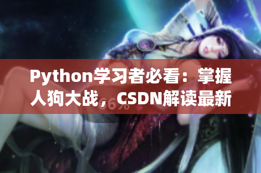 Python学习者必看：掌握人狗大战，CSDN解读最新技巧
