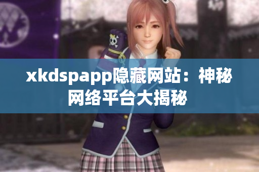 xkdspapp隐藏网站：神秘网络平台大揭秘 