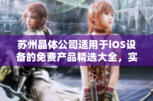 苏州晶体公司适用于iOS设备的免费产品精选大全，实用工具一网打尽