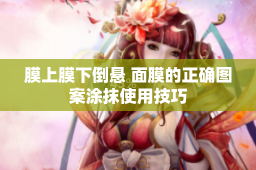 膜上膜下倒悬 面膜的正确图案涂抹使用技巧
