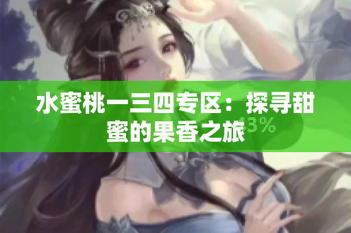 水蜜桃一三四专区：探寻甜蜜的果香之旅
