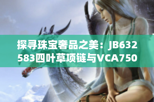 探寻珠宝奢品之美：JB632583四叶草项链与VCA750共舞