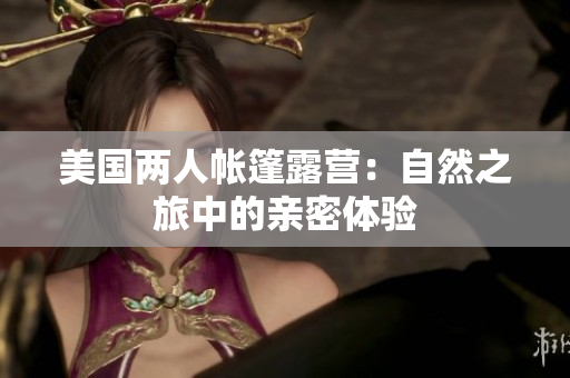美国两人帐篷露营：自然之旅中的亲密体验