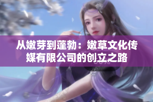 从嫩芽到蓬勃：嫩草文化传媒有限公司的创立之路