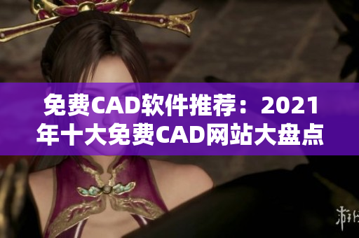 免费CAD软件推荐：2021年十大免费CAD网站大盘点