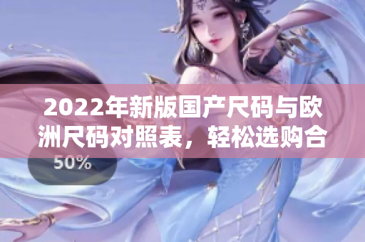 2022年新版国产尺码与欧洲尺码对照表，轻松选购合身服装