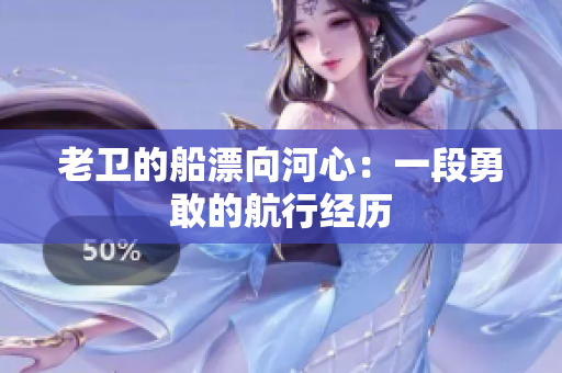 老卫的船漂向河心：一段勇敢的航行经历