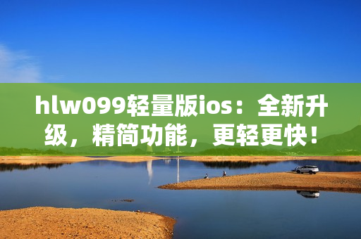 hlw099轻量版ios：全新升级，精简功能，更轻更快！