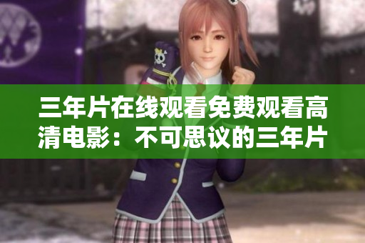 三年片在线观看免费观看高清电影：不可思议的三年片观影新体验