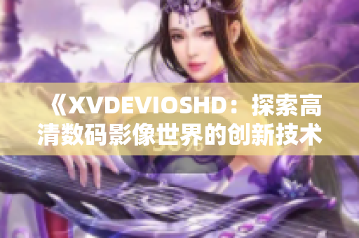 《XVDEVIOSHD：探索高清数码影像世界的创新技术和应用》