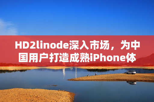 HD2linode深入市场，为中国用户打造成熟iPhone体验
